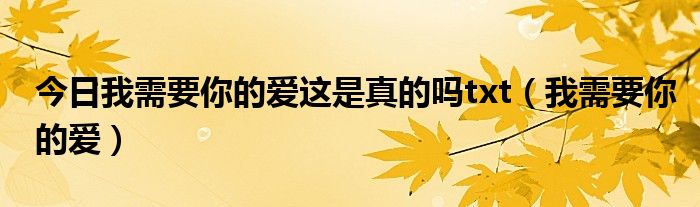 今日我需要你的爱这是真的吗txt（我需要你的爱）