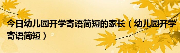 今日幼儿园开学寄语简短的家长（幼儿园开学寄语简短）