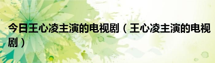 今日王心凌主演的电视剧（王心凌主演的电视剧）