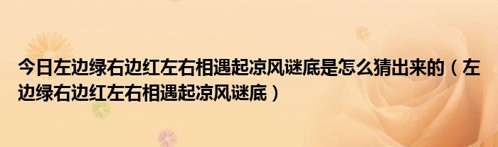 今日左边绿右边红左右相遇起凉风谜底是怎么猜出来的（左边绿右边红左右相遇起凉风谜底）