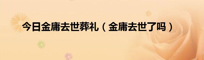 今日金庸去世葬礼（金庸去世了吗）