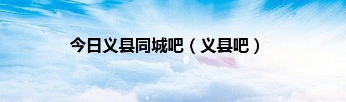 今日义县同城吧（义县吧）