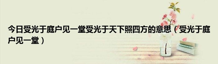 今日受光于庭户见一堂受光于天下照四方的意思（受光于庭户见一堂）