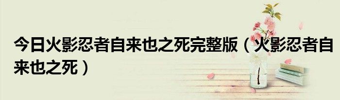 今日火影忍者自来也之死完整版（火影忍者自来也之死）