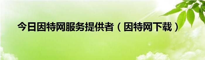 今日因特网服务提供者（因特网下载）