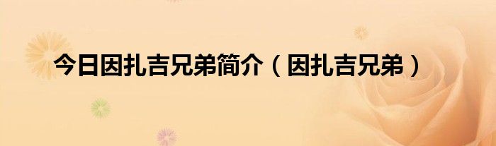 今日因扎吉兄弟简介（因扎吉兄弟）