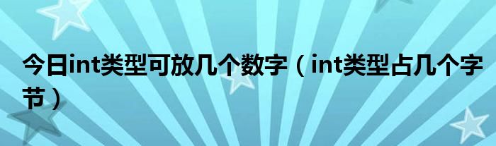 今日int类型可放几个数字（int类型占几个字节）
