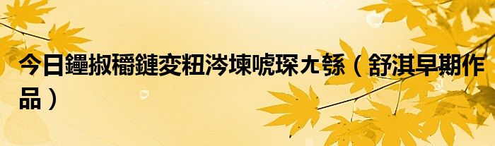 今日鑸掓穱鏈変粈涔堜唬琛ㄤ綔（舒淇早期作品）