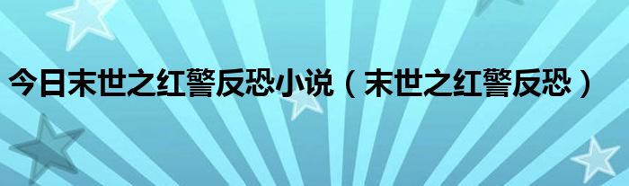 今日末世之红警反恐小说（末世之红警反恐）