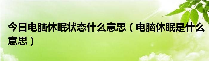 今日电脑休眠状态什么意思（电脑休眠是什么意思）