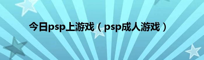 今日psp上游戏（psp成人游戏）