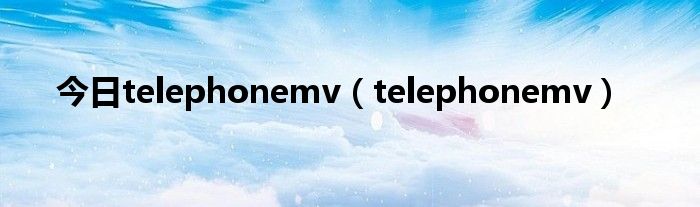 今日telephonemv（telephonemv）