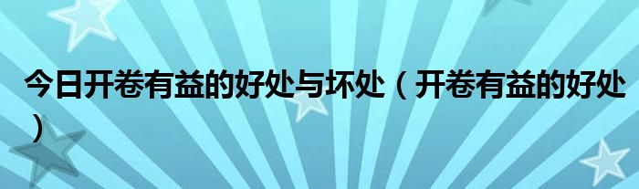 今日开卷有益的好处与坏处（开卷有益的好处）