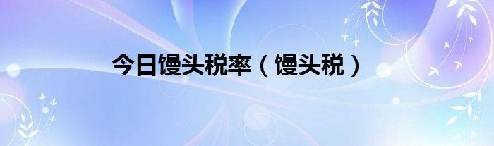 今日馒头税率（馒头税）