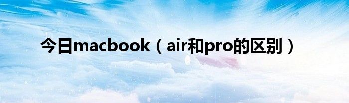 今日macbook（air和pro的区别）