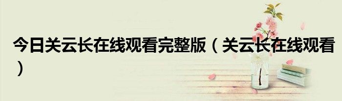 今日关云长在线观看完整版（关云长在线观看）