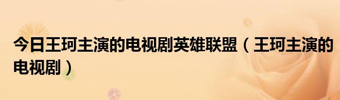 今日王珂主演的电视剧英雄联盟（王珂主演的电视剧）
