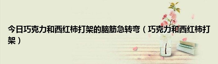 今日巧克力和西红柿打架的脑筋急转弯（巧克力和西红柿打架）