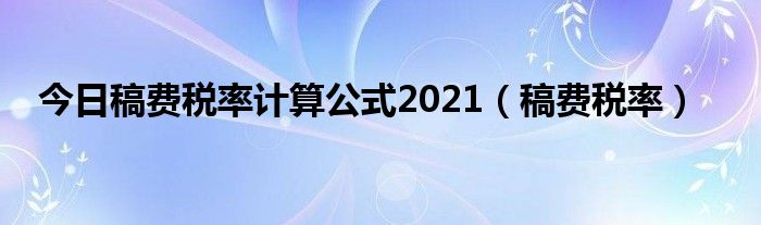 今日稿费税率计算公式2021（稿费税率）