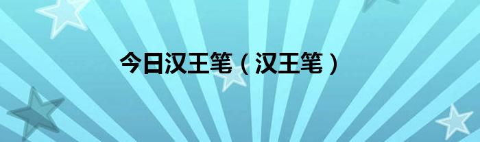 今日汉王笔（汉王笔）