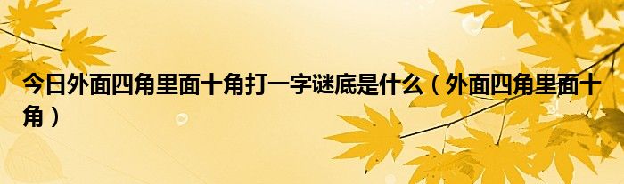 今日外面四角里面十角打一字谜底是什么（外面四角里面十角）