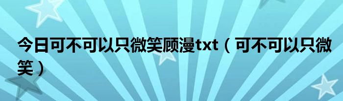 今日可不可以只微笑顾漫txt（可不可以只微笑）