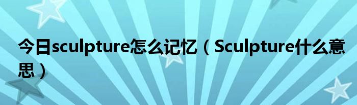 今日sculpture怎么记忆（Sculpture什么意思）