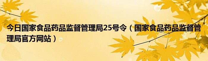 今日国家食品药品监督管理局25号令（国家食品药品监督管理局官方网站）