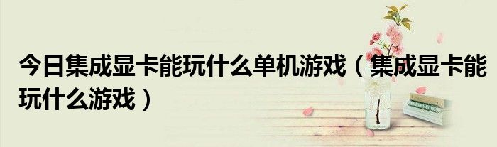 今日集成显卡能玩什么单机游戏（集成显卡能玩什么游戏）