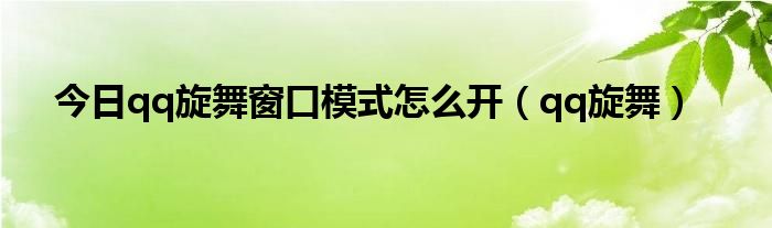 今日qq旋舞窗口模式怎么开（qq旋舞）