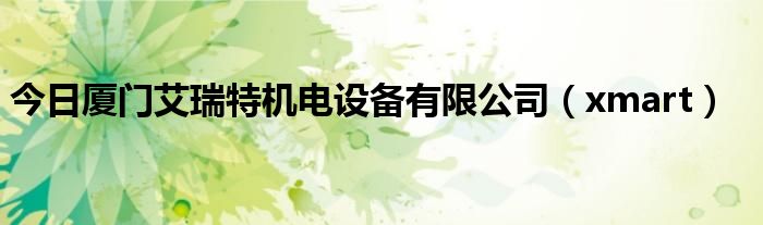 今日厦门艾瑞特机电设备有限公司（xmart）