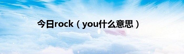 今日rock（you什么意思）