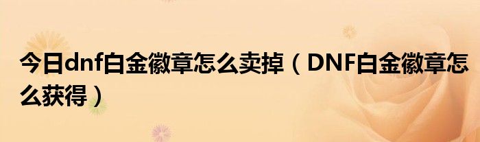 今日dnf白金徽章怎么卖掉（DNF白金徽章怎么获得）