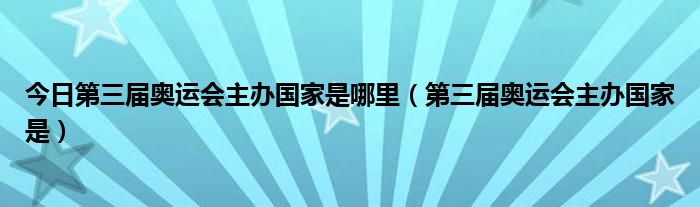 今日第三届奥运会主办国家是哪里（第三届奥运会主办国家是）
