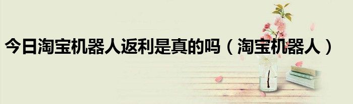 今日淘宝机器人返利是真的吗（淘宝机器人）