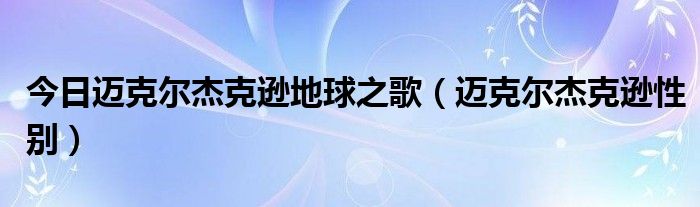 今日迈克尔杰克逊地球之歌（迈克尔杰克逊性别）