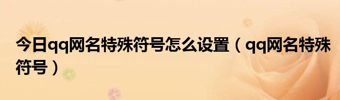 今日qq网名特殊符号怎么设置（qq网名特殊符号）