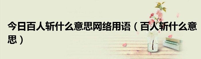 今日百人斩什么意思网络用语（百人斩什么意思）