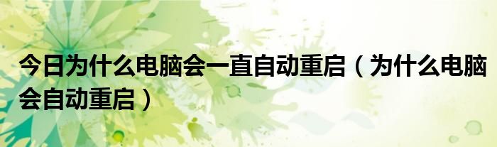 今日为什么电脑会一直自动重启（为什么电脑会自动重启）