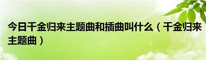 今日千金归来主题曲和插曲叫什么（千金归来主题曲）