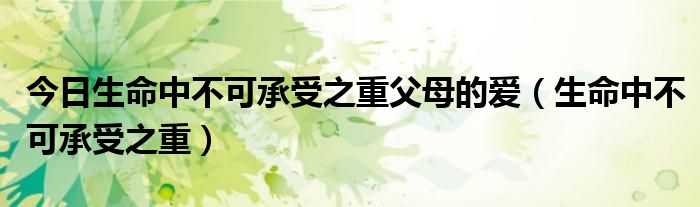 今日生命中不可承受之重父母的爱（生命中不可承受之重）
