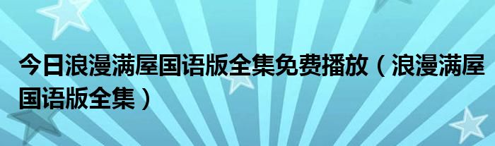 今日浪漫满屋国语版全集免费播放（浪漫满屋国语版全集）