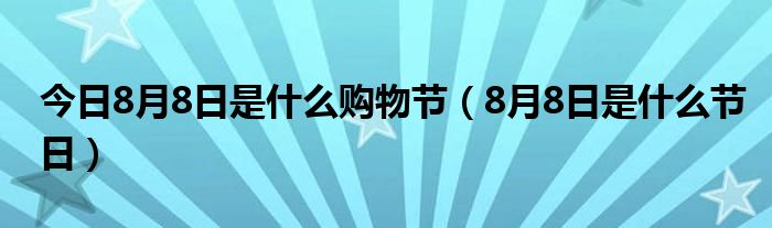 今日8月8日是什么购物节（8月8日是什么节日）