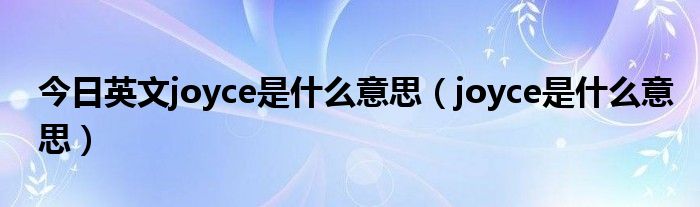 今日英文joyce是什么意思（joyce是什么意思）