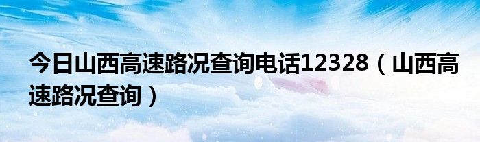 今日山西高速路况查询电话12328（山西高速路况查询）