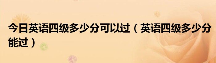 今日英语四级多少分可以过（英语四级多少分能过）