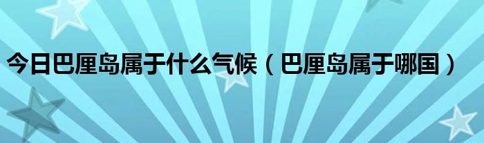 今日巴厘岛属于什么气候（巴厘岛属于哪国）