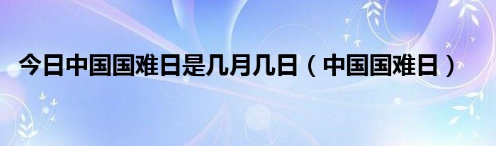 今日中国国难日是几月几日（中国国难日）