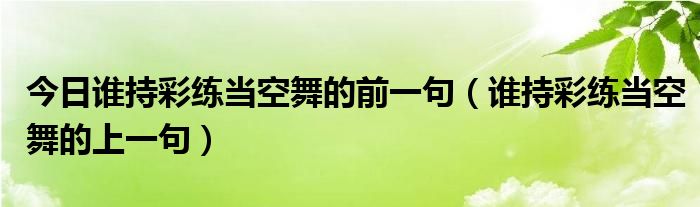 今日谁持彩练当空舞的前一句（谁持彩练当空舞的上一句）