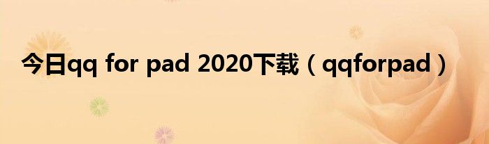 今日qq for pad 2020下载（qqforpad）